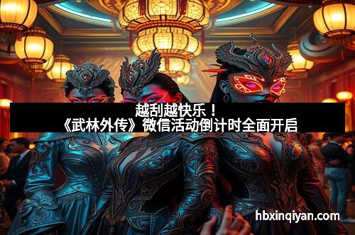 越刮越快乐！《武林外传》微信活动倒计时全面开启